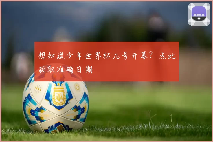 想知道今年世界杯几号开幕?点此获取准确日期