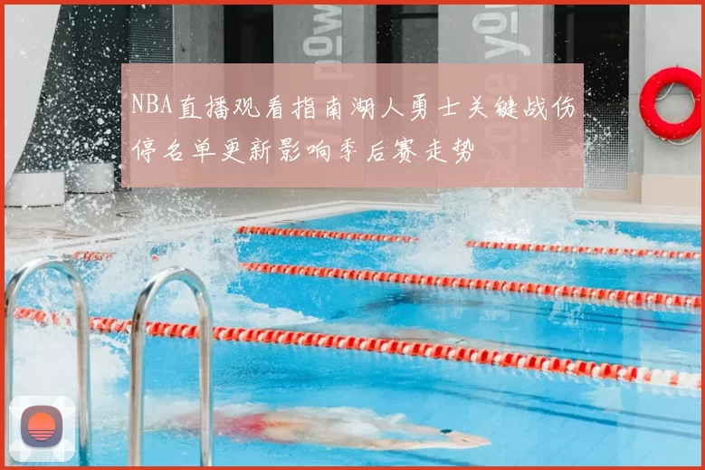 NBA直播观看指南湖人勇士关键战伤停名单更新影响季后赛走势