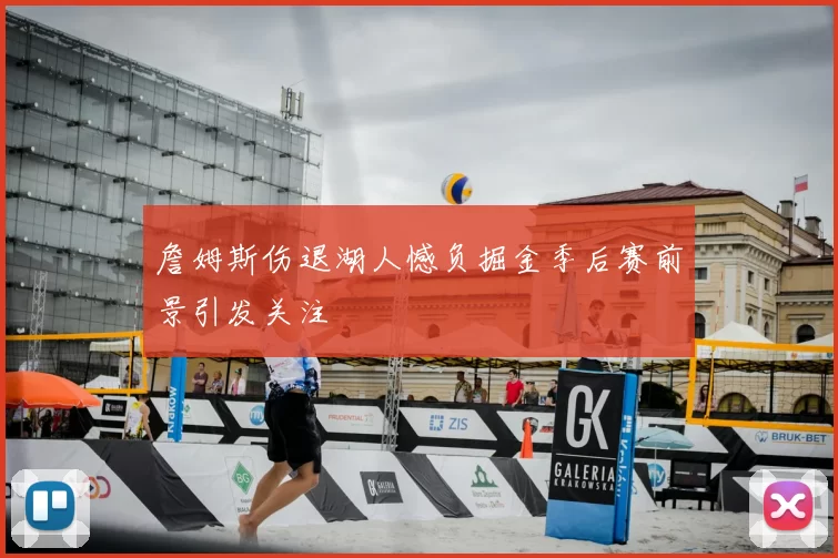 詹姆斯伤退湖人憾负掘金季后赛前景引发关注